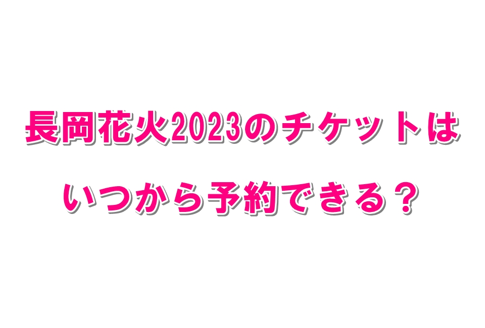 長岡花火2023のチケットはいつから予約できる？